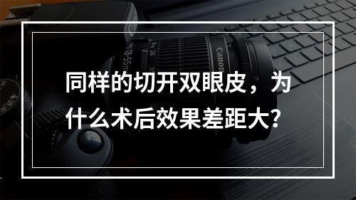 同样的切开双眼皮，为什么术后效果差距大？