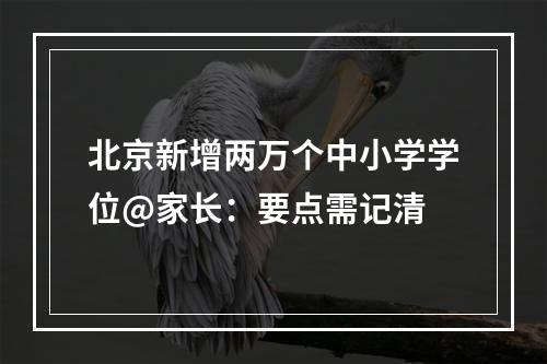 北京新增两万个中小学学位@家长：要点需记清