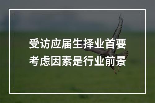 受访应届生择业首要考虑因素是行业前景