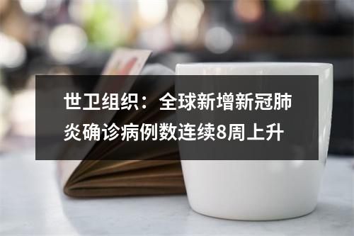 世卫组织：全球新增新冠肺炎确诊病例数连续8周上升