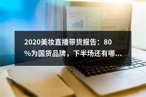 2020美妆直播带货报告：80%为国货品牌，下半场还有哪些机会？