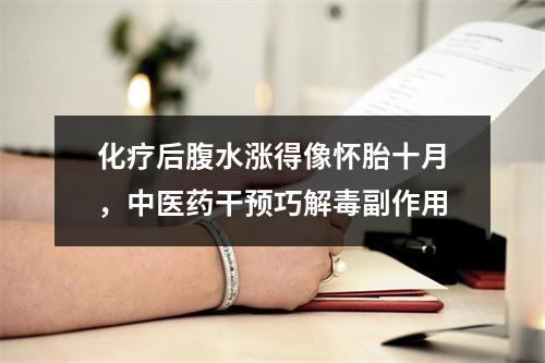 化疗后腹水涨得像怀胎十月，中医药干预巧解毒副作用