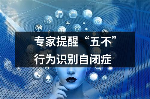 专家提醒“五不”行为识别自闭症
