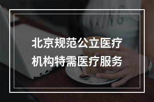 北京规范公立医疗机构特需医疗服务