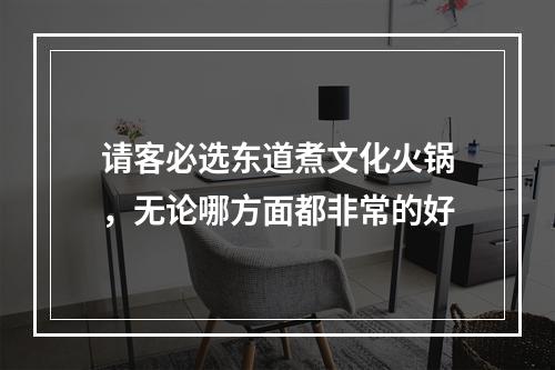请客必选东道煮文化火锅，无论哪方面都非常的好