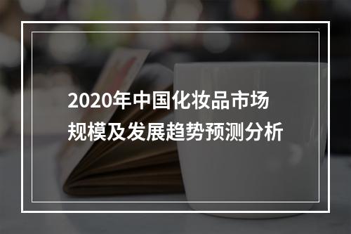 2020年中国化妆品市场规模及发展趋势预测分析