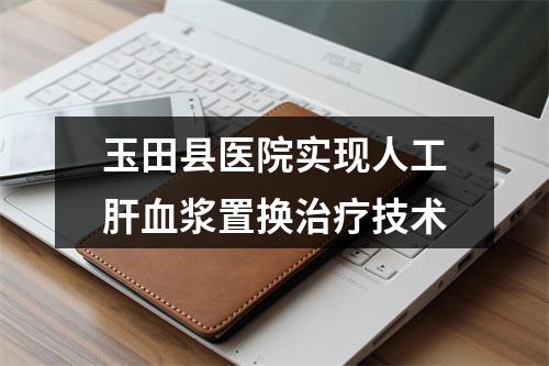 玉田县医院实现人工肝血浆置换治疗技术