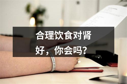 合理饮食对肾好，你会吗？