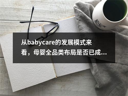 从babycare的发展模式来看，母婴全品类布局是否已成趋势？