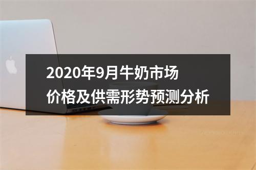 2020年9月牛奶市场价格及供需形势预测分析