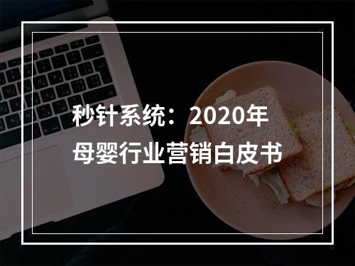 秒针系统：2020年母婴行业营销白皮书