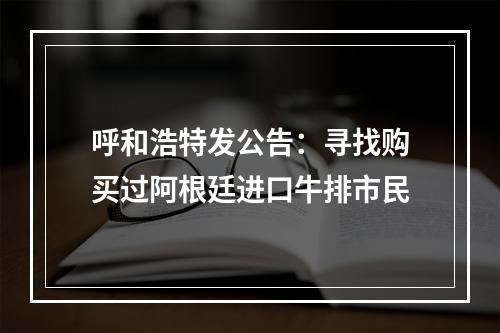 呼和浩特发公告：寻找购买过阿根廷进口牛排市民