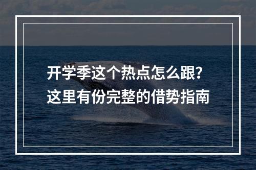 开学季这个热点怎么跟？这里有份完整的借势指南