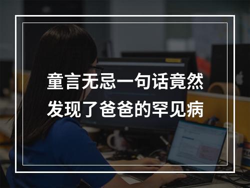 童言无忌一句话竟然发现了爸爸的罕见病