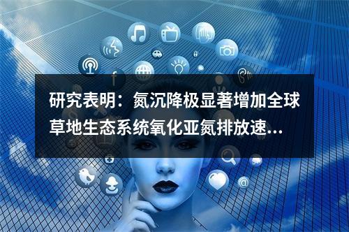 研究表明：氮沉降极显著增加全球草地生态系统氧化亚氮排放速率