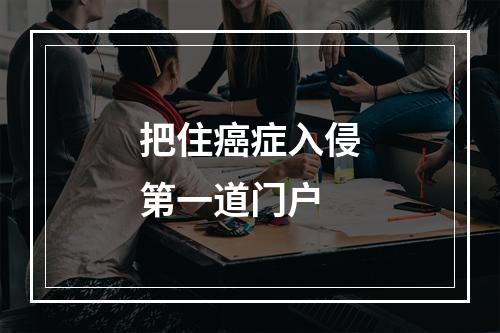 把住癌症入侵第一道门户