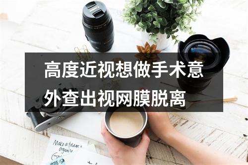 高度近视想做手术意外查出视网膜脱离