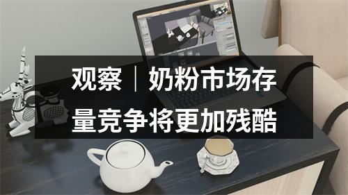 观察｜奶粉市场存量竞争将更加残酷