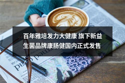 百年雅培发力大健康 旗下新益生菌品牌康肠健国内正式发售
