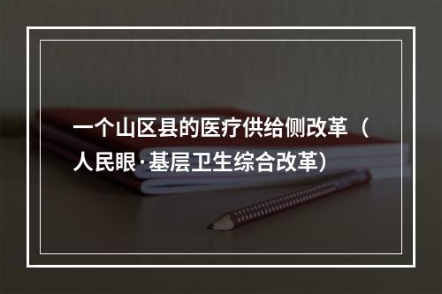 一个山区县的医疗供给侧改革（人民眼·基层卫生综合改革）
