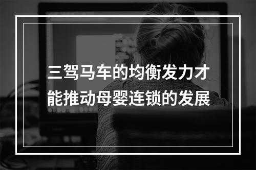 三驾马车的均衡发力才能推动母婴连锁的发展