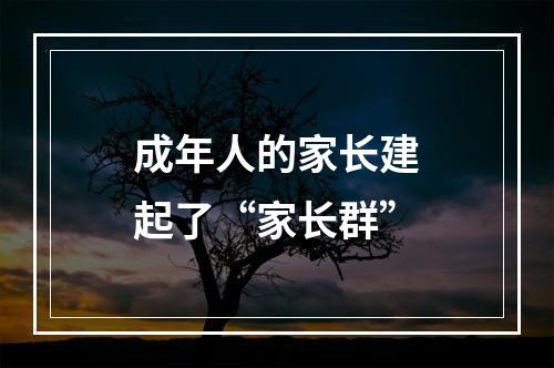 成年人的家长建起了“家长群”