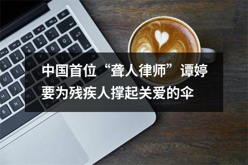 中国首位“聋人律师”谭婷要为残疾人撑起关爱的伞