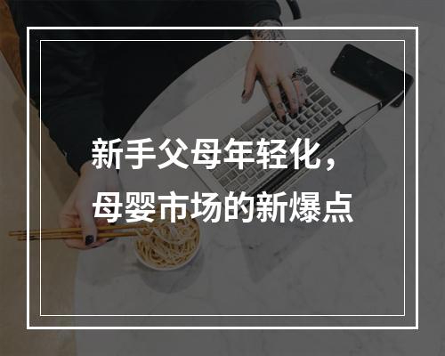 新手父母年轻化，母婴市场的新爆点