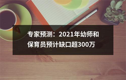 专家预测：2021年幼师和保育员预计缺口超300万
