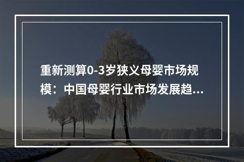 重新测算0-3岁狭义母婴市场规模：中国母婴行业市场发展趋势及孕妈人群画像及预测
