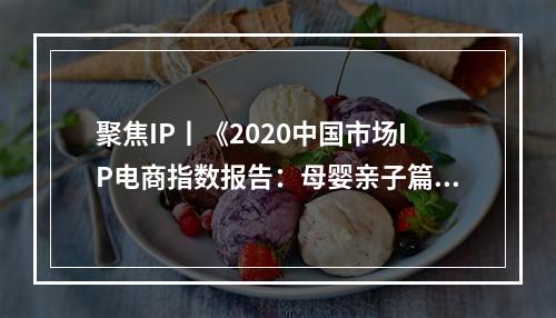 聚焦IP丨《2020中国市场IP电商指数报告：母婴亲子篇》