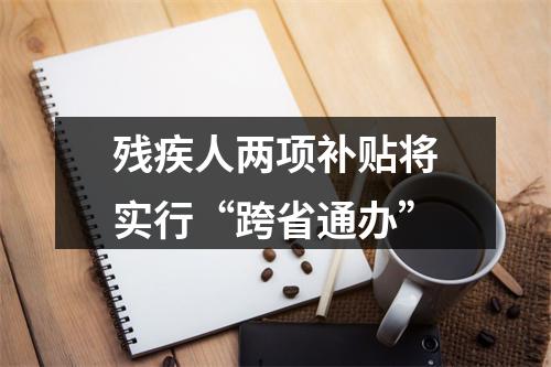 残疾人两项补贴将实行“跨省通办”