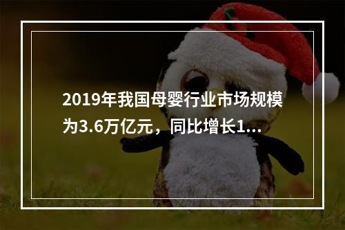 2019年我国母婴行业市场规模为3.6万亿元，同比增长16.13%