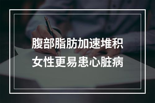 腹部脂肪加速堆积女性更易患心脏病