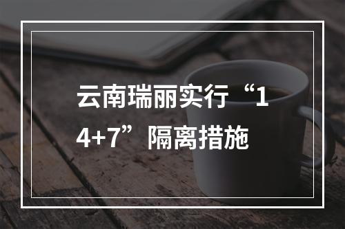 云南瑞丽实行“14+7”隔离措施