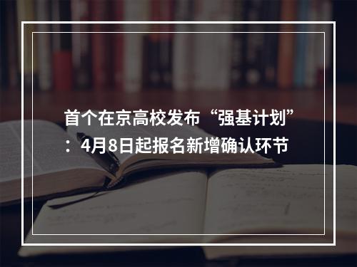 首个在京高校发布“强基计划”：4月8日起报名新增确认环节