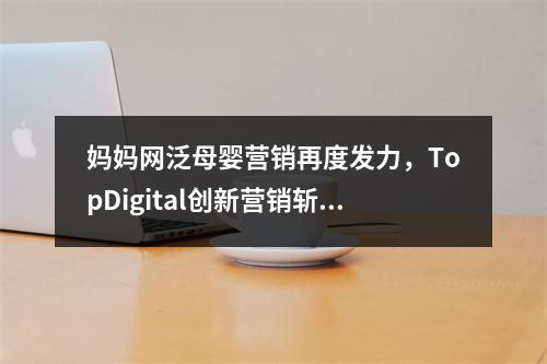 妈妈网泛母婴营销再度发力，TopDigital创新营销斩获金奖
