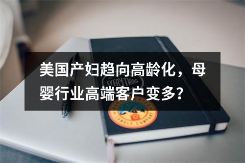 美国产妇趋向高龄化，母婴行业高端客户变多？