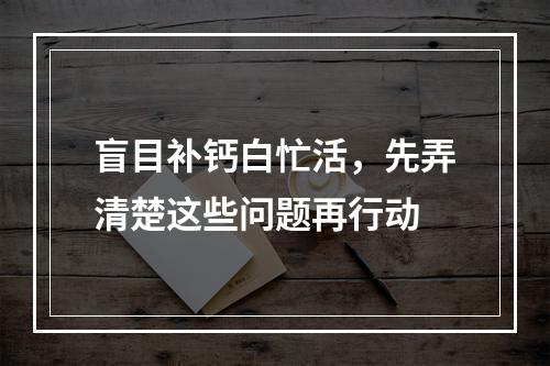 盲目补钙白忙活，先弄清楚这些问题再行动