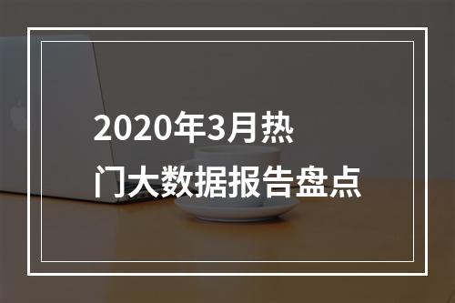 2020年3月热门大数据报告盘点