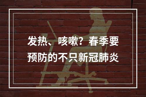 发热、咳嗽？春季要预防的不只新冠肺炎