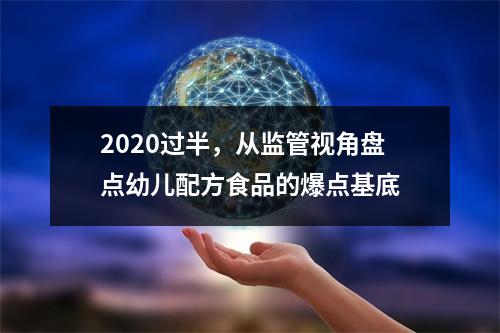 2020过半，从监管视角盘点幼儿配方食品的爆点基底