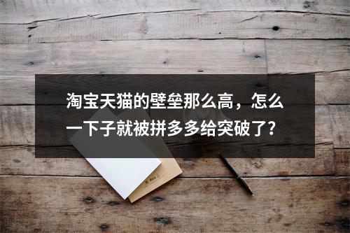 淘宝天猫的壁垒那么高，怎么一下子就被拼多多给突破了？