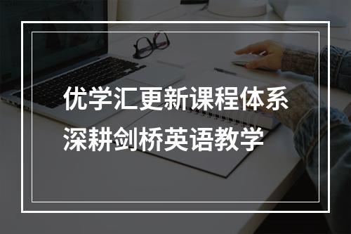 优学汇更新课程体系深耕剑桥英语教学