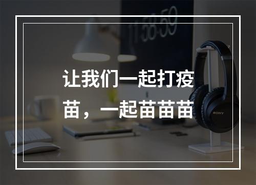 让我们一起打疫苗，一起苗苗苗