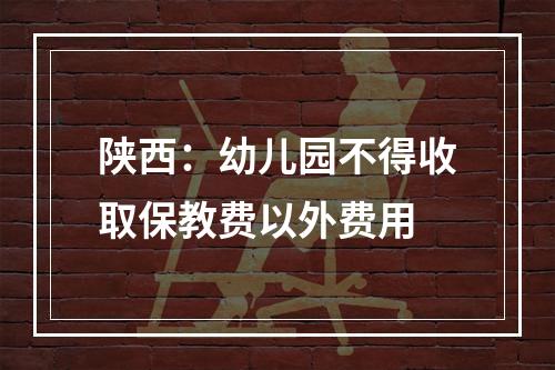 陕西：幼儿园不得收取保教费以外费用