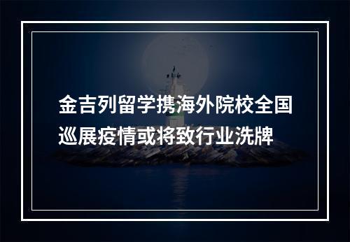 金吉列留学携海外院校全国巡展疫情或将致行业洗牌