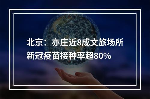 北京：亦庄近8成文旅场所新冠疫苗接种率超80%