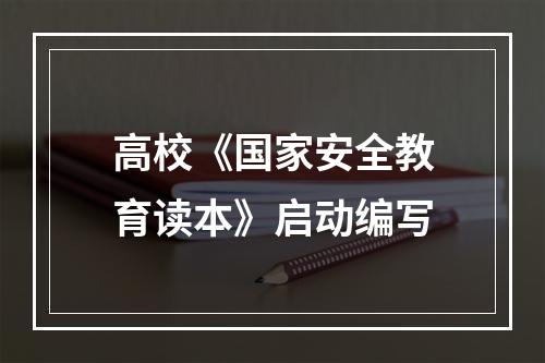 高校《国家安全教育读本》启动编写