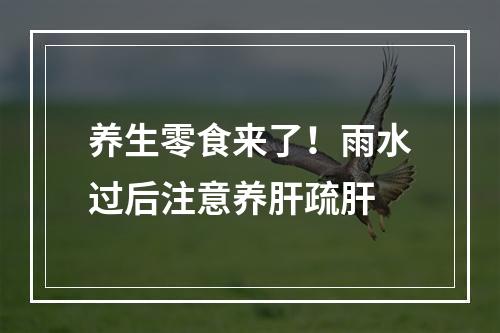养生零食来了！雨水过后注意养肝疏肝